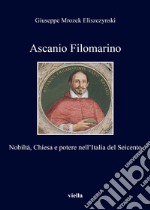 Ascanio Filomarino. Nobiltà, chiesa e potere nell'Italia del Seicento libro