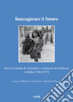 Immaginare il futuro. Servizio di comunità e community development in Italia (1946-2017) libro