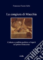 La congiura di Macchia. Cultura e conflitto politico a Napoli nel primo Settecento libro