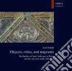 Objects, relics, and migrants. The basilica of Sant'Ambrogio in Milan and the cult of its saints (386-972) libro