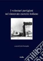 I volontari partigiani nel rinnovato esercito italiano libro