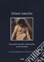 Infami macchie. Sessualità maschili e indisciplina in età moderna libro