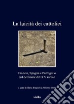 La laicità dei cattolici. Francia, Spagna e Portogallo sul declinare del XX secolo libro