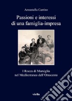 Passioni e interessi di una famiglia-impresa. I Rocca di Marsiglia nel Mediterraneo dell'Ottocento libro