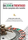 Da zero a trentasei. Guida completa alla roulette libro di Lamagna Antonio