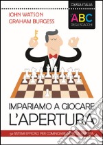 L'ABC degli scacchi. Impariamo a giocare l'apertura. 50 sistemi efficaci per cominciare bene la partita libro