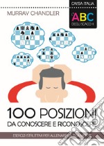 L'ABC degli scacchi. 100 posizioni da conoscere e riconoscere. Esercizi istruttivi per allenare la tua mente