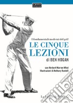 Le cinque lezioni di Ben Hogan. I fondamentali moderni del golf. Ediz. illustrata