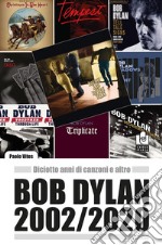 Bob Dylan 2002/2020. Diciotto anni di canzoni e altro libro