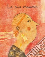 La mia mamma. Ediz. illustrata