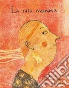 La mia mamma. Ediz. illustrata libro