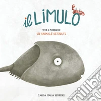 Il limulo. Vita e prodigi di un animale ostinato. Ediz. illustrata libro