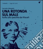 Una rotonda sul male. Kafka allo specchio dei filosofi libro