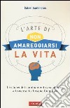 L'arte di non amareggiarsi la vita. Le chiavi del cambiamento psicologico attraverso la terapia cognitiva libro