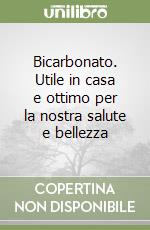 Bicarbonato. Utile in casa e ottimo per la nostra salute e bellezza