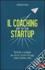 Il coaching per la tua startup. Tecniche e strategie per aprire un'attività oggi senza rischiare tutto libro