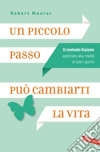 Un piccolo passo può cambiarti la vita. Il metodo Kaizen applicato alla realtà di tutti i giorni libro