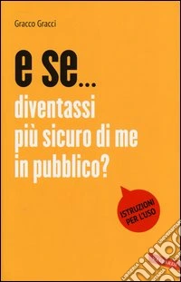 E se... Diventassi più sicuro di me in pubblico? libro