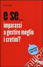 E se... imparassi a gestire meglio i cretini? libro