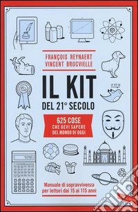 Il kit del 21º secolo. 625 cose che devi sapere del mondo di oggi. Manuale di sopravvivenza per lettori dai 15 ai 115 anni libro