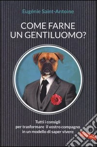 Come farne un gentiluomo? Tutti i consigli per trasformare il vostro compagno in un modello di saper vivere libro