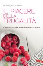 Il piacere della frugalità. L'arte del cibo che rende felici corpo e anima libro