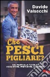 Che pesci pigliare? Dal mare alla padella: acquistare, preparare, cucinare libro