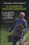 Le stagioni del maestro giardiniere. 182 suggerimenti d'autore per coltivare giardino, orto, balcone e piante di casa con competenza e intima soddisfazione libro