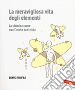 La meravigliosa vita degli elementi. La chimica come non l'avete mai vista. Ediz. illustrata libro