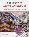 Il grande libro dei lavori femminili. Cucito, patchwork, punto croce, maglia e uncinetto libro