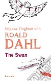 The swan. Impara l'inglese con Roald Dahl libro di Dahl Roald Cai M. (cur.)
