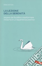 La lezione della serenità. Impara dal Buddha a trasformare il trauma in un'esperienza positiva libro