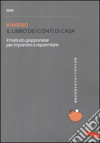 Kakebo 2015. Il libro dei conti di casa. Il metodo giapponese per imparare a risparmiare libro