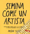 Semina come un artista. 10 idee per condividere la tua creatività e far conoscere il tuo lavoro libro di Kleon Austin