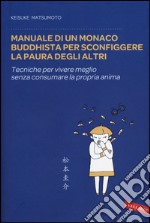 Manuale di un monaco buddhista per sconfiggere la paura degli altri. Tecniche per vivere meglio senza consumare la propria anima libro