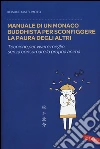 Manuale di un monaco buddhista per sconfiggere la paura degli altri. Tecniche per vivere meglio senza consumare la propria anima libro di Matsumoto Keisuke