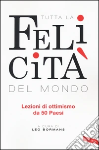 Tutta la felicità del mondo. Lezioni di ottimismo da 50 Paesi libro