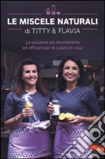 Le miscele naturali di Titty e Flavia. Le soluzioni più economiche ed efficaci per le pulizie di casa