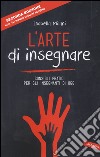 L'arte di insegnare. Consigli pratici per gli insegnanti di oggi. Nuova ediz. libro