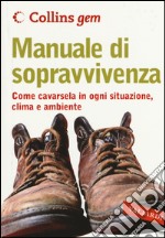 Manuale di sopravvivenza. Come cavarsela in ogni situazione, clima e ambiente libro