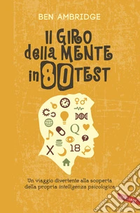 Il giro della mente in 80 test. Un viaggio divertente alla scoperta della propria intelligenza psicologica libro