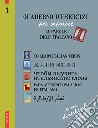 Quaderno d'esercizi per imparare le parole dell'italiano. Ediz. inglese, cinese, russa, spagnola, araba. Vol. 1 libro