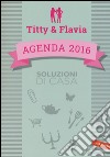 Soluzioni di casa. Agenda 2016. Titty & Flavia libro