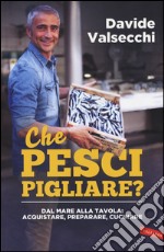 Che pesci pigliare? Dal mare alla padella: acquistare, preparare, cucinare. Ediz. illustrata