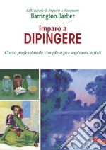 Imparo a dipingere. Corso professionale completo per aspiranti artisti