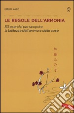 Le regole dell'armonia. 50 esercizi per scoprire la bellezza dell'anima e delle cose libro