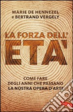 La forza dell'età. Come fare degli anni che passano la nostra opera (d'arte) libro