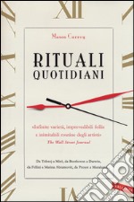 Rituali quotidiani. Da Tolstoj a Miró, da Beethoven a Darwin, da Fellini a Marina Abramovic, da Proust a Murakami...