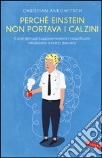 Perché Einstein non portava i calzini. Come dettagli (apparentemente) insignificanti influenzano il nostro pensiero libro