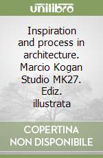 Inspiration and process in architecture. Marcio Kogan Studio MK27. Ediz. illustrata libro